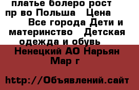 платье болеро рост110 пр-во Польша › Цена ­ 1 500 - Все города Дети и материнство » Детская одежда и обувь   . Ненецкий АО,Нарьян-Мар г.